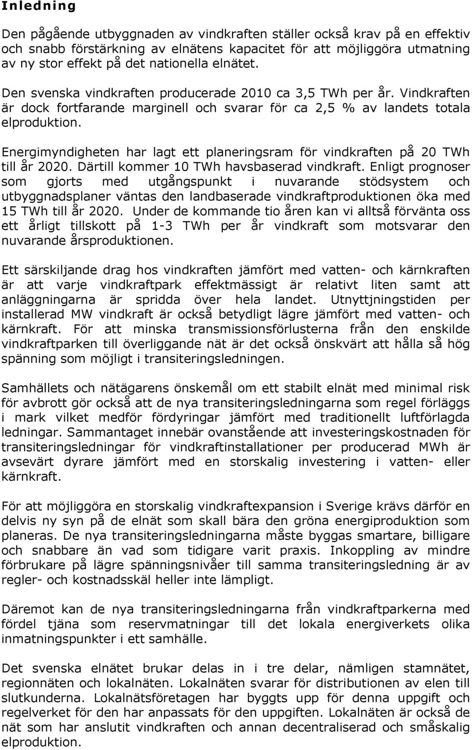 Energimyndigheten har lagt ett planeringsram för vindkraften på 20 TWh till år 2020. Därtill kommer 10 TWh havsbaserad vindkraft.