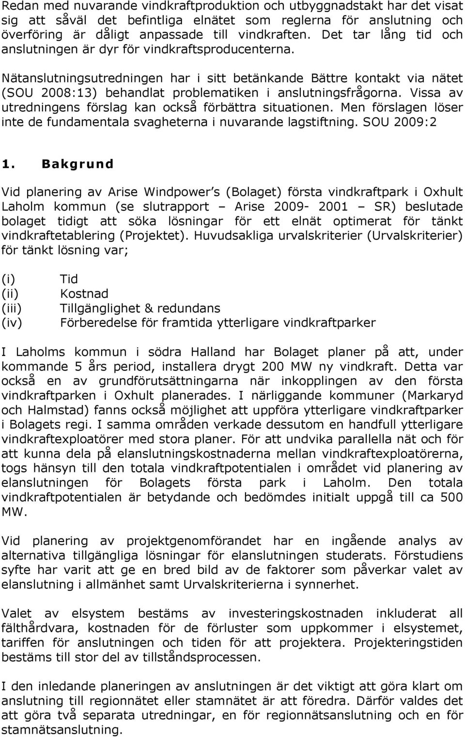 Nätanslutningsutredningen har i sitt betänkande Bättre kontakt via nätet (SOU 2008:13) behandlat problematiken i anslutningsfrågorna. Vissa av utredningens förslag kan också förbättra situationen.