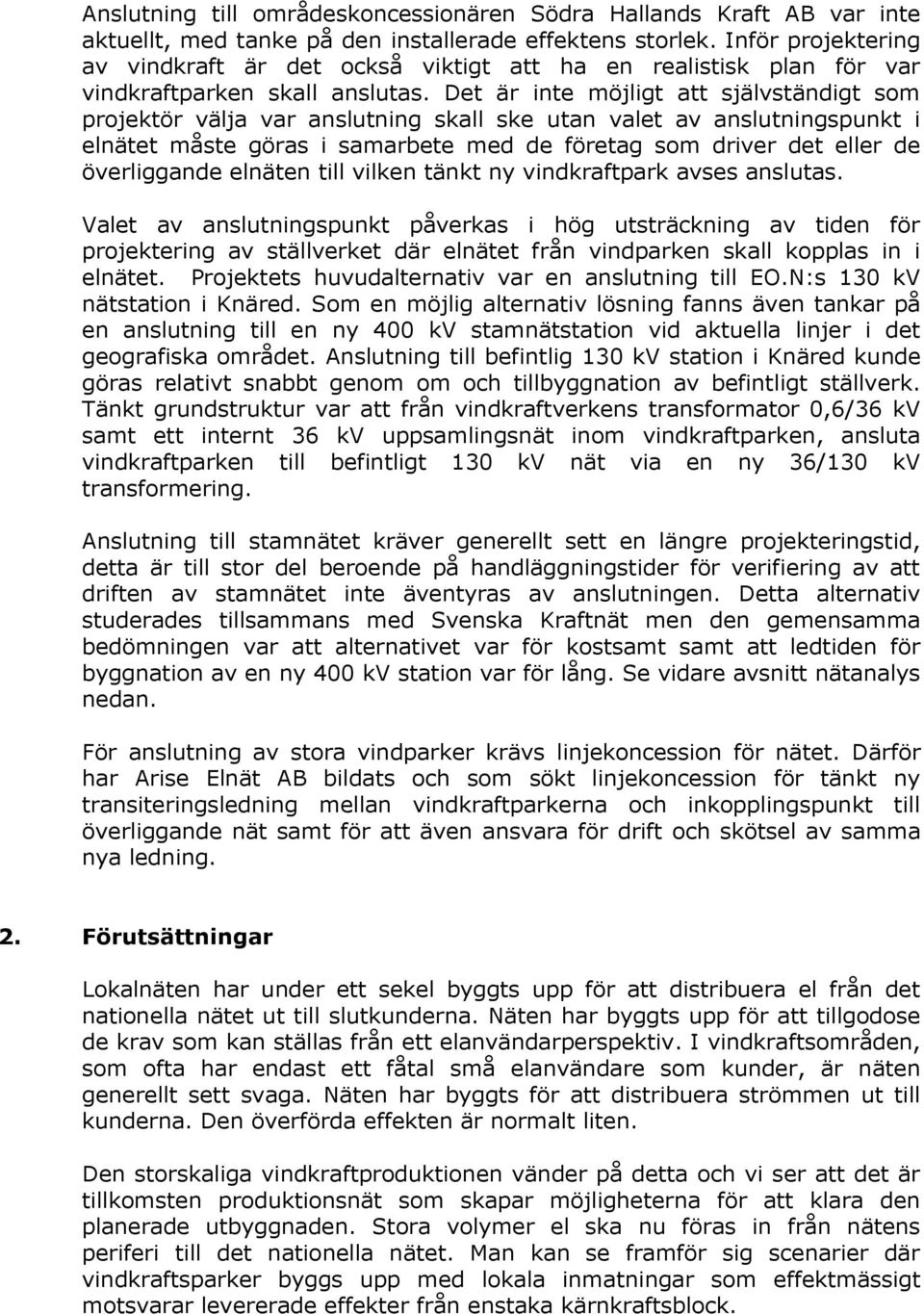 Det är inte möjligt att självständigt som projektör välja var anslutning skall ske utan valet av anslutningspunkt i elnätet måste göras i samarbete med de företag som driver det eller de överliggande