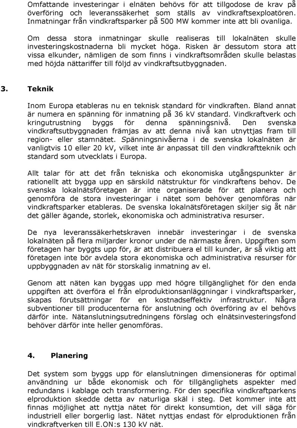 Risken är dessutom stora att vissa elkunder, nämligen de som finns i vindkraftsområden skulle belastas med höjda nättariffer till följd av vindkraftsutbyggnaden. 3.