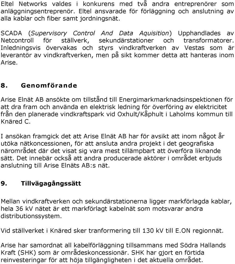 Inledningsvis övervakas och styrs vindkraftverken av Vestas som är leverantör av vindkraftverken, men på sikt kommer detta att hanteras inom Arise. 8.