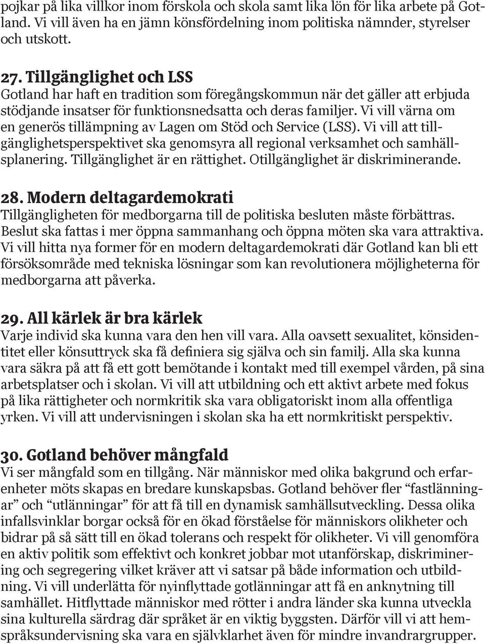 Vi vill värna om en generös tillämpning av Lagen om Stöd och Service (LSS). Vi vill att tillgänglighetsperspektivet ska genomsyra all regional verksamhet och samhällsplanering.