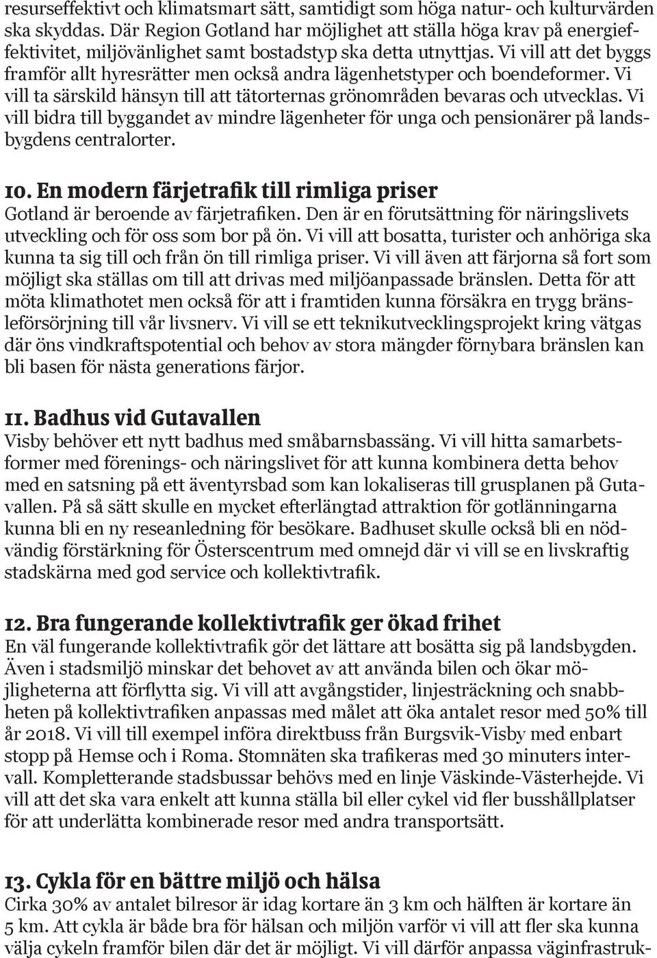 Vi vill att det byggs framför allt hyresrätter men också andra lägenhetstyper och boendeformer. Vi vill ta särskild hänsyn till att tätorternas grönområden bevaras och utvecklas.