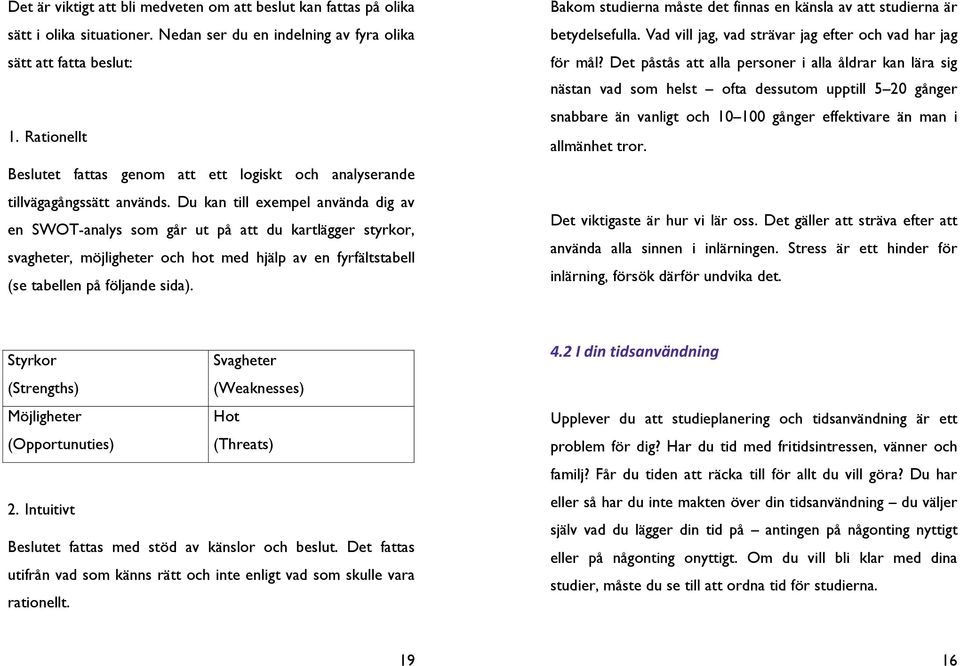 Du kan till exempel använda dig av en SWOT-analys som går ut på att du kartlägger styrkor, svagheter, möjligheter och hot med hjälp av en fyrfältstabell (se tabellen på följande sida).