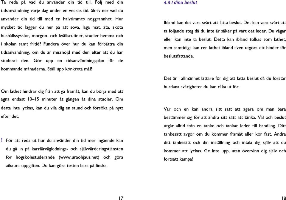 Fundera över hur du kan förbättra din tidsanvändning, om du är missnöjd med den efter att du har studerat den. Gör upp en tidsanvändningsplan för de kommande månaderna. Ställ upp konkreta mål!