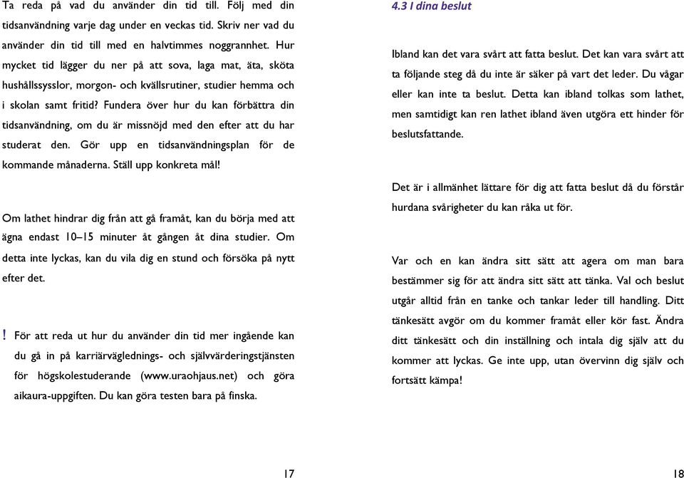 Fundera över hur du kan förbättra din tidsanvändning, om du är missnöjd med den efter att du har studerat den. Gör upp en tidsanvändningsplan för de kommande månaderna. Ställ upp konkreta mål!