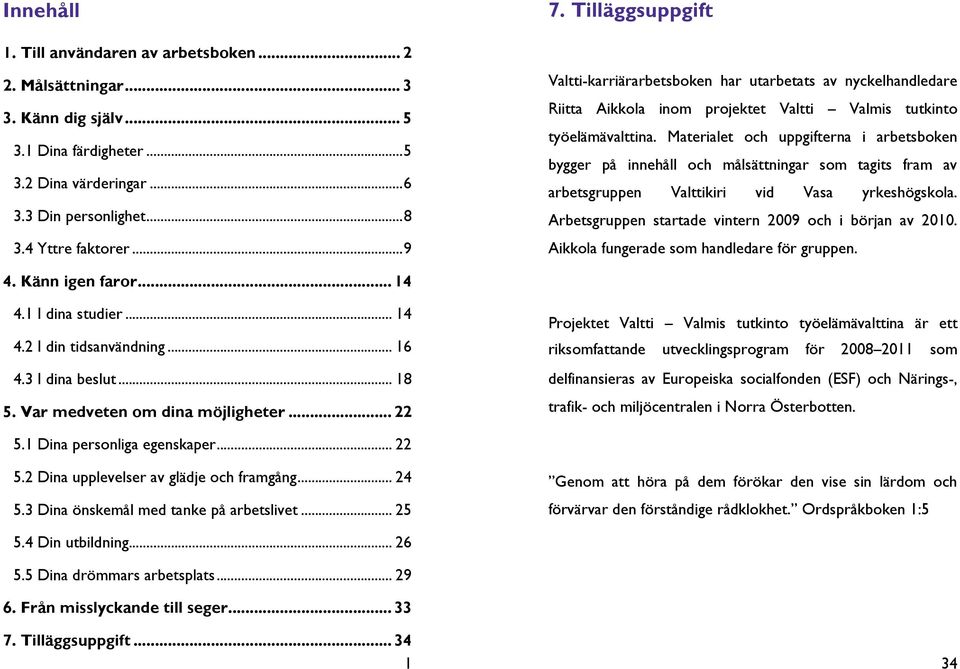 Materialet och uppgifterna i arbetsboken bygger på innehåll och målsättningar som tagits fram av arbetsgruppen Valttikiri vid Vasa yrkeshögskola.