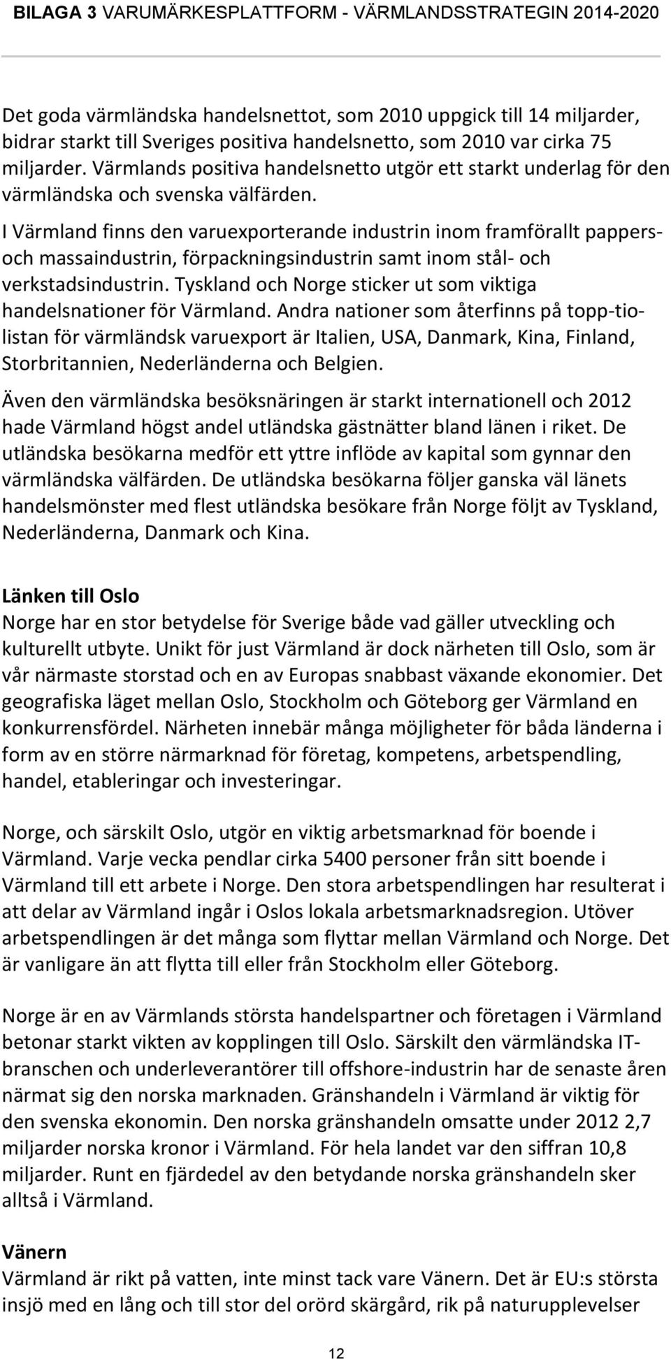 I Värmland finns den varuexporterande industrin inom framförallt pappersoch massaindustrin, förpackningsindustrin samt inom stål- och verkstadsindustrin.