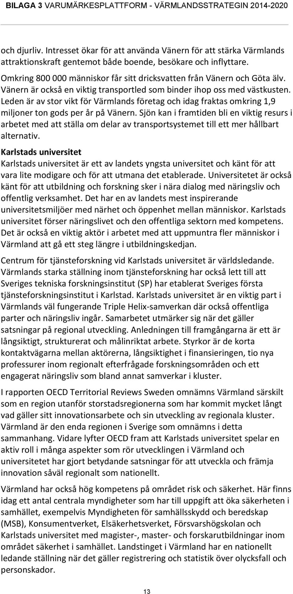 Leden är av stor vikt för Värmlands företag och idag fraktas omkring 1,9 miljoner ton gods per år på Vänern.