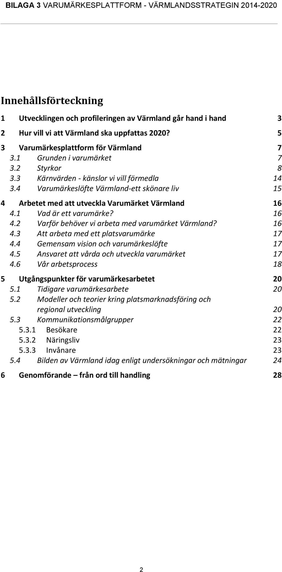 1 Vad är ett varumärke? 16 4.2 Varför behöver vi arbeta med varumärket Värmland? 16 4.3 Att arbeta med ett platsvarumärke 17 4.4 Gemensam vision och varumärkeslöfte 17 4.