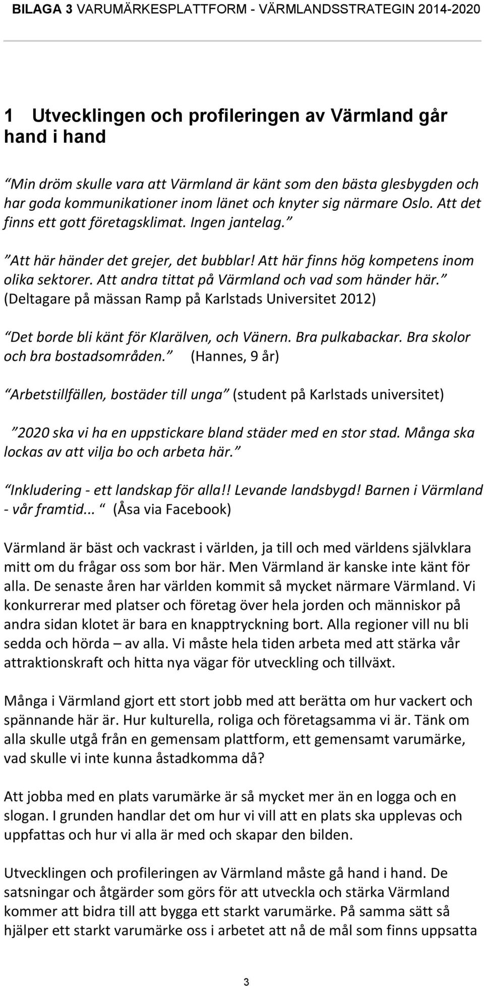 (Deltagare på mässan Ramp på Karlstads Universitet 2012) Det borde bli känt för Klarälven, och Vänern. Bra pulkabackar. Bra skolor och bra bostadsområden.