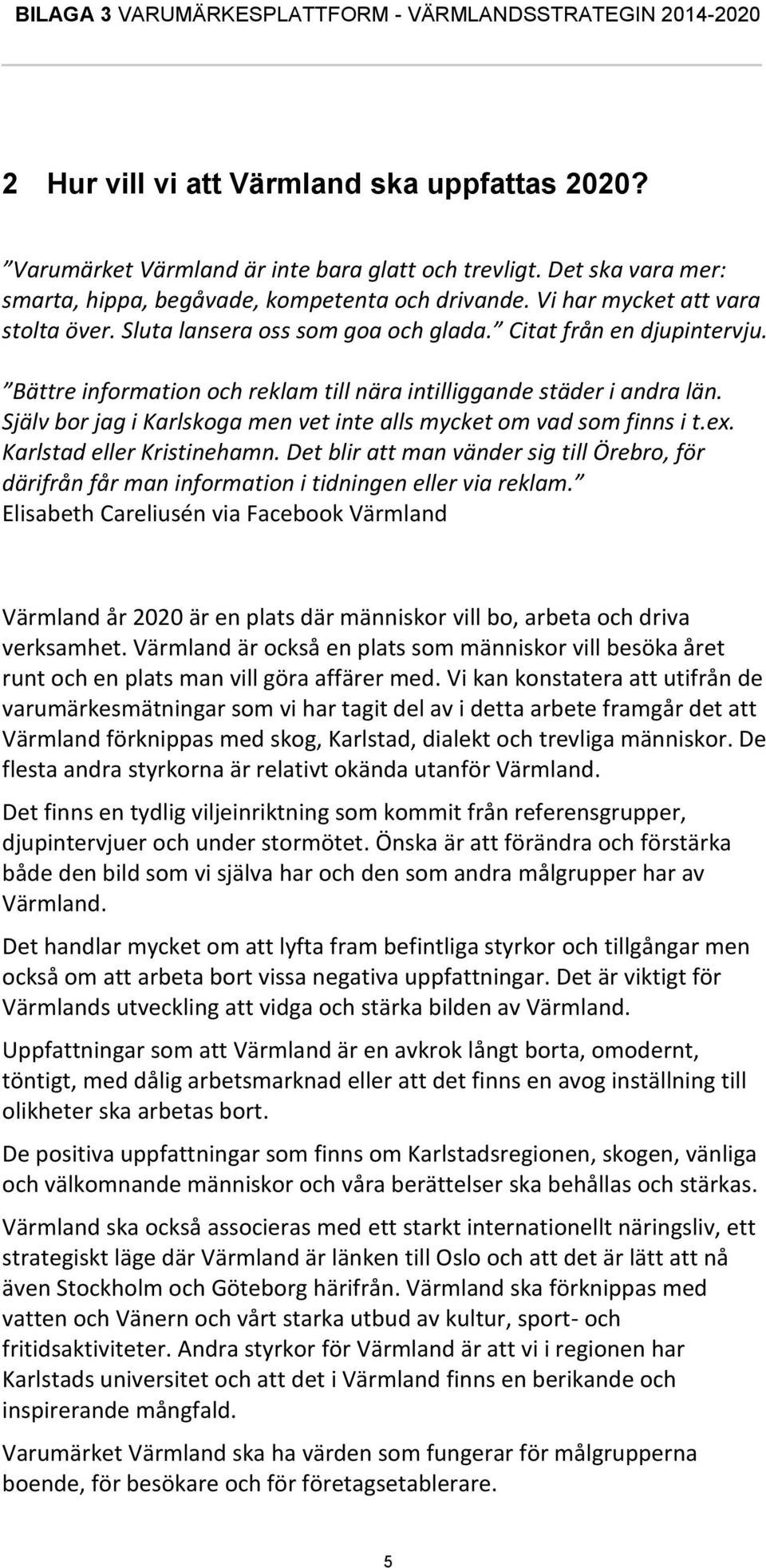 Själv bor jag i Karlskoga men vet inte alls mycket om vad som finns i t.ex. Karlstad eller Kristinehamn.
