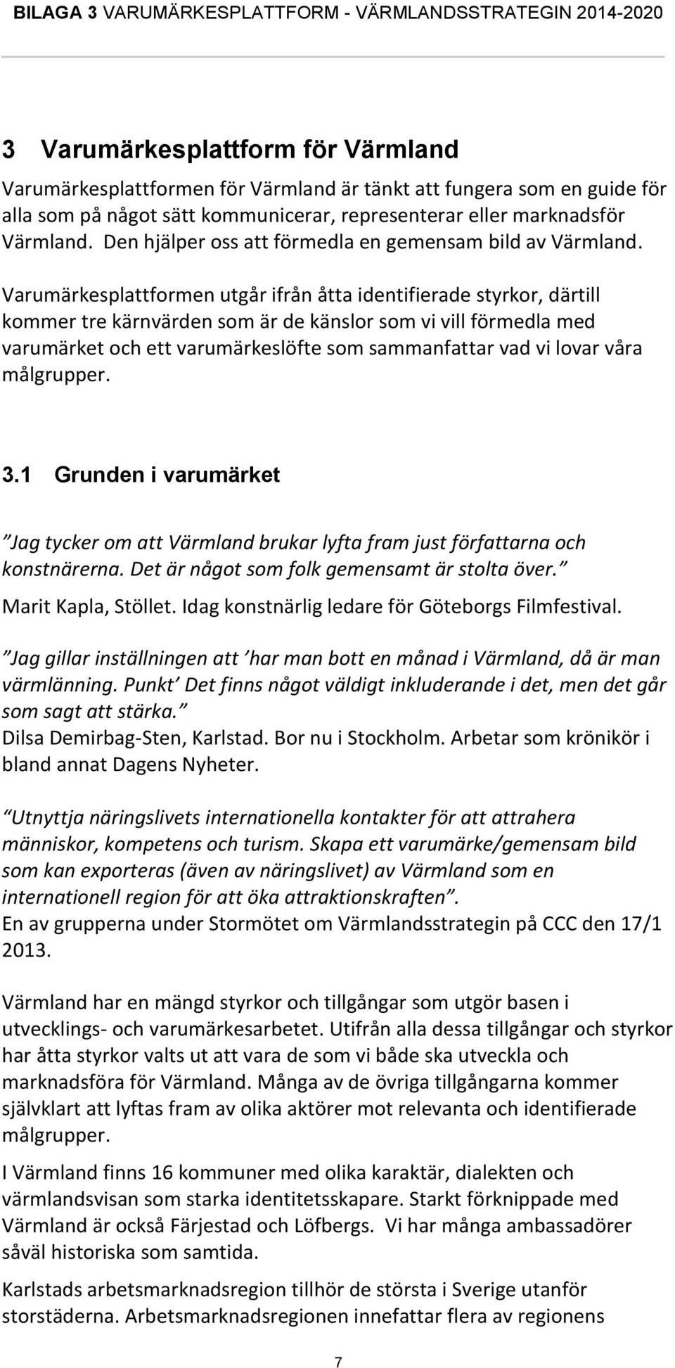 Varumärkesplattformen utgår ifrån åtta identifierade styrkor, därtill kommer tre kärnvärden som är de känslor som vi vill förmedla med varumärket och ett varumärkeslöfte som sammanfattar vad vi lovar