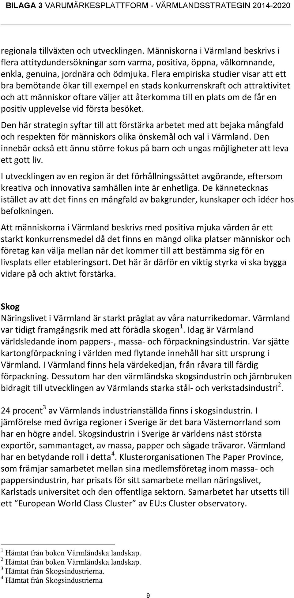 upplevelse vid första besöket. Den här strategin syftar till att förstärka arbetet med att bejaka mångfald och respekten för människors olika önskemål och val i Värmland.