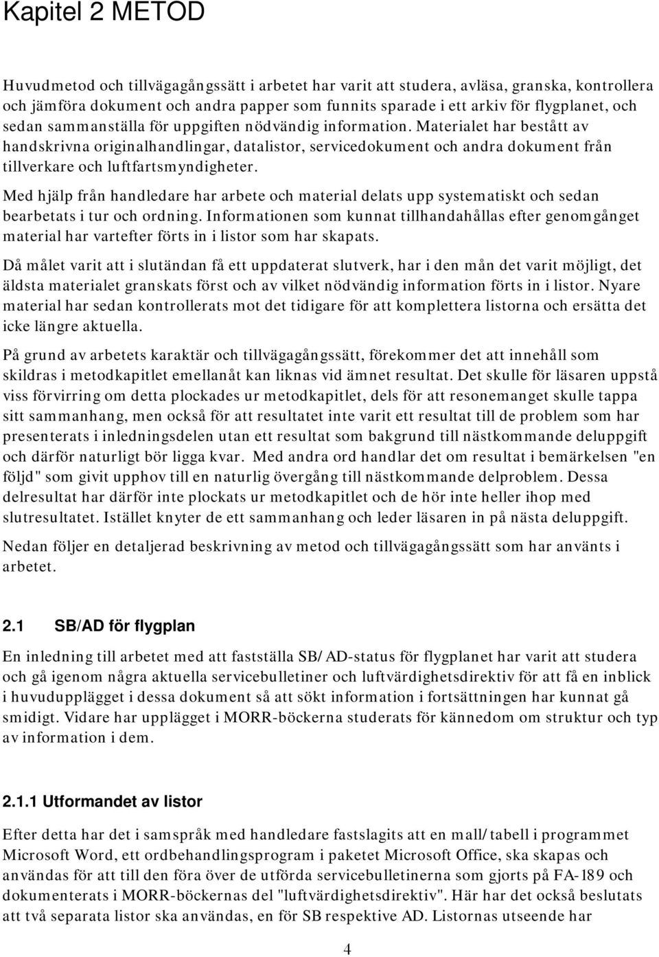 Materialet har bestått av handskrivna originalhandlingar, datalistor, servicedokument och andra dokument från tillverkare och luftfartsmyndigheter.