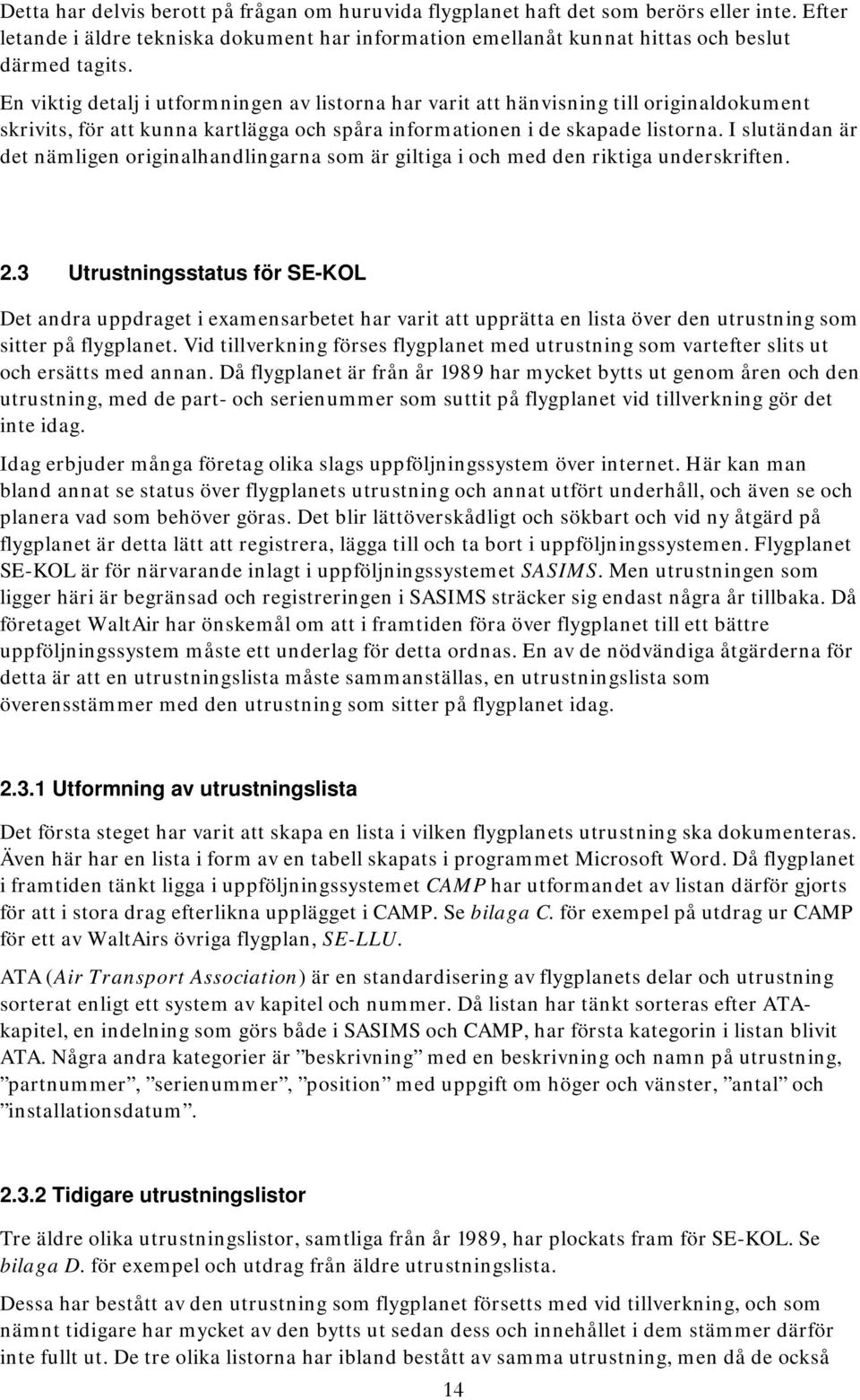 I slutändan är det nämligen originalhandlingarna som är giltiga i och med den riktiga underskriften. 2.