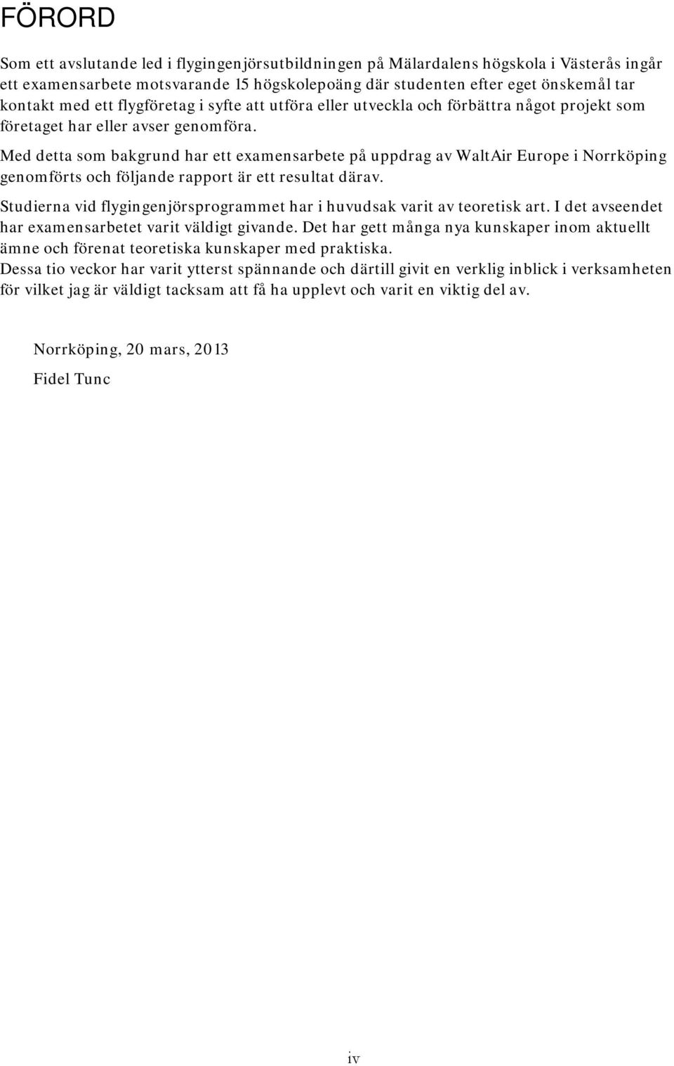 Med detta som bakgrund har ett examensarbete på uppdrag av WaltAir Europe i Norrköping genomförts och följande rapport är ett resultat därav.