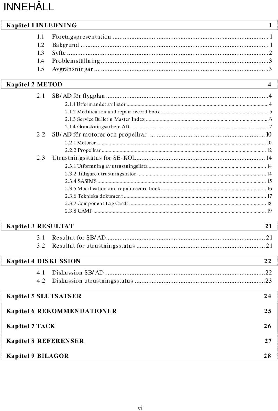 .. 12 2.3 Utrustningsstatus för SE-KOL... 14 2.3.1 Utformning av utrustningslista... 14 2.3.2 Tidigare utrustningslistor... 14 2.3.4 SASIMS... 15 2.3.5 Modification and repair record book... 16 2.3.6 Tekniska dokument.