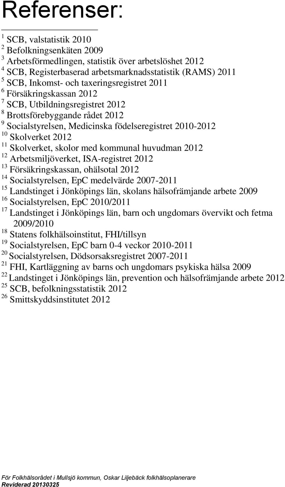 Skolverket, skolor med kommunal huvudman 2012 12 Arbetsmiljöverket, ISA-registret 2012 13 Försäkringskassan, ohälsotal 2012 14 Socialstyrelsen, EpC medelvärde 2007-2011 15 Landstinget i Jönköpings