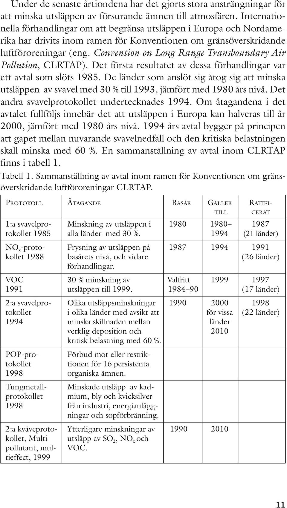 Convention on Long Range Transboundary Air Pollution, CLRTAP). Det första resultatet av dessa förhandlingar var ett avtal som slöts 1985.
