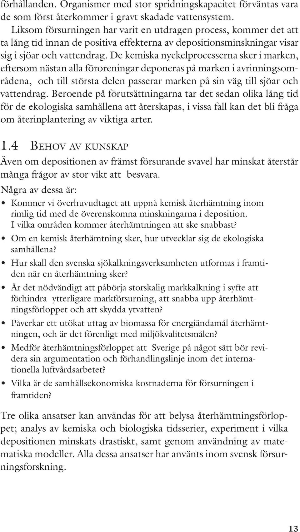 De kemiska nyckelprocesserna sker i marken, eftersom nästan alla föroreningar deponeras på marken i avrinningsområdena, och till största delen passerar marken på sin väg till sjöar och vattendrag.