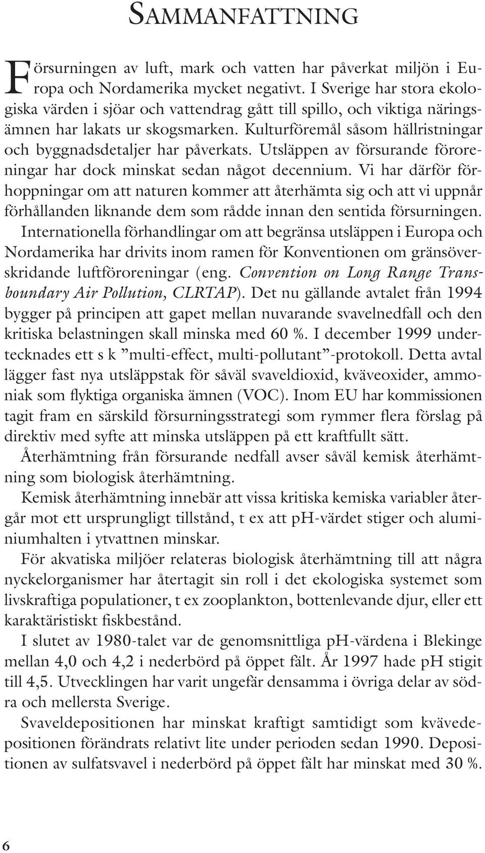 Kulturföremål såsom hällristningar och byggnadsdetaljer har påverkats. Utsläppen av försurande föroreningar har dock minskat sedan något decennium.