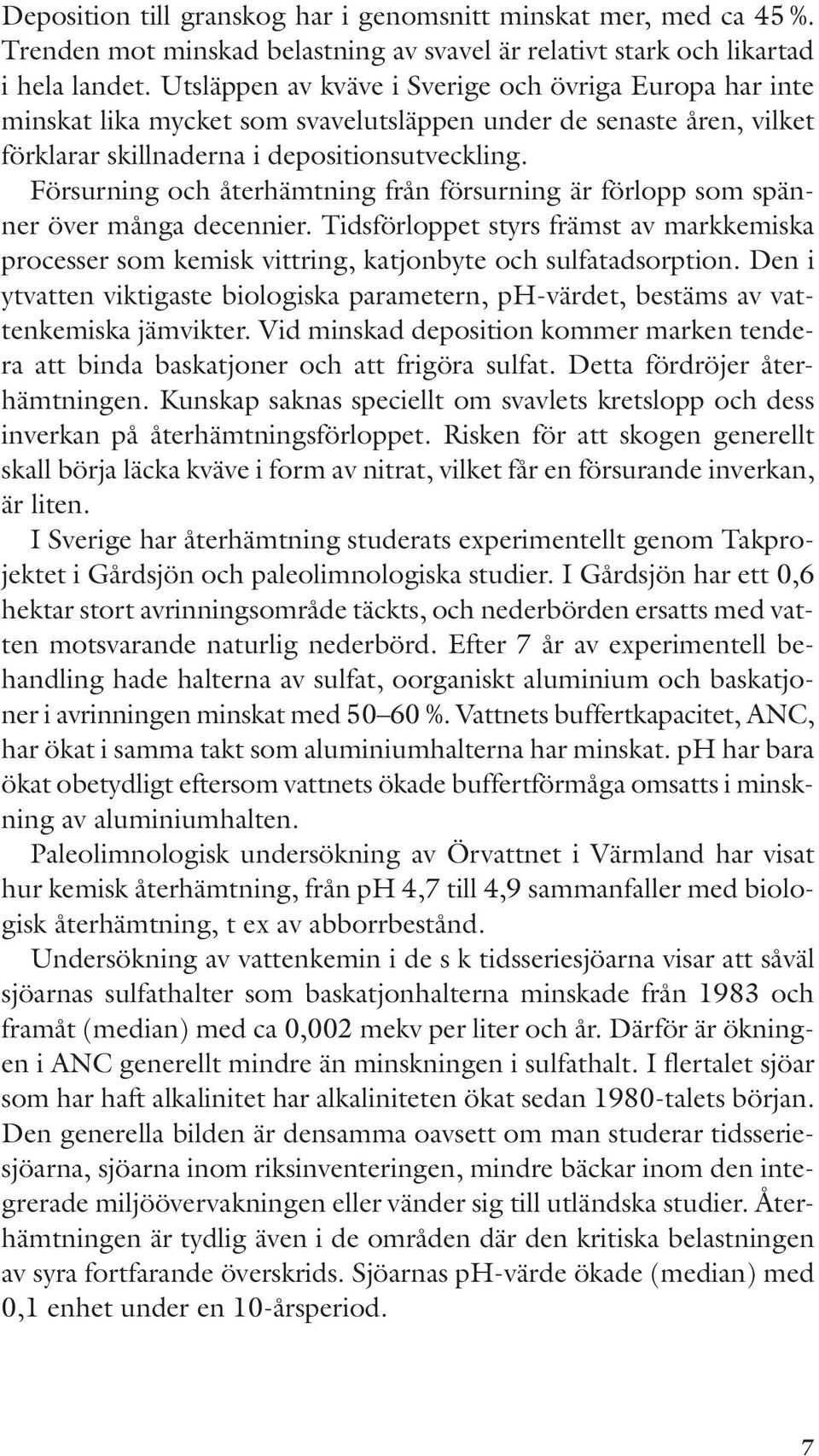 Försurning och återhämtning från försurning är förlopp som spänner över många decennier. Tidsförloppet styrs främst av markkemiska processer som kemisk vittring, katjonbyte och sulfatadsorption.