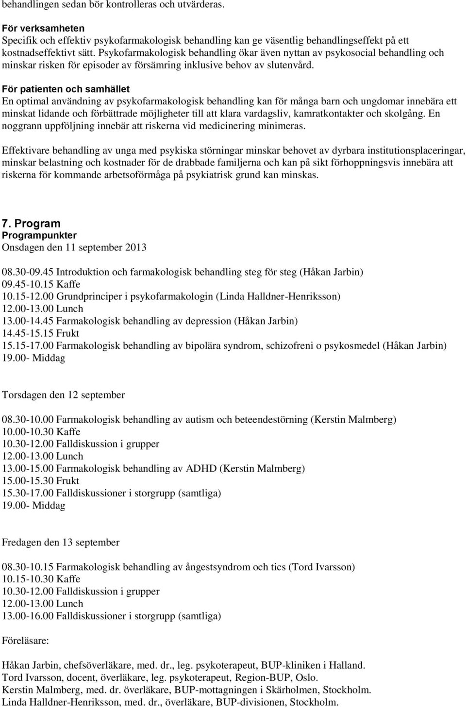 För patienten och samhället En optimal användning av psykofarmakologisk behandling kan för många barn och ungdomar innebära ett minskat lidande och förbättrade möjligheter till att klara vardagsliv,