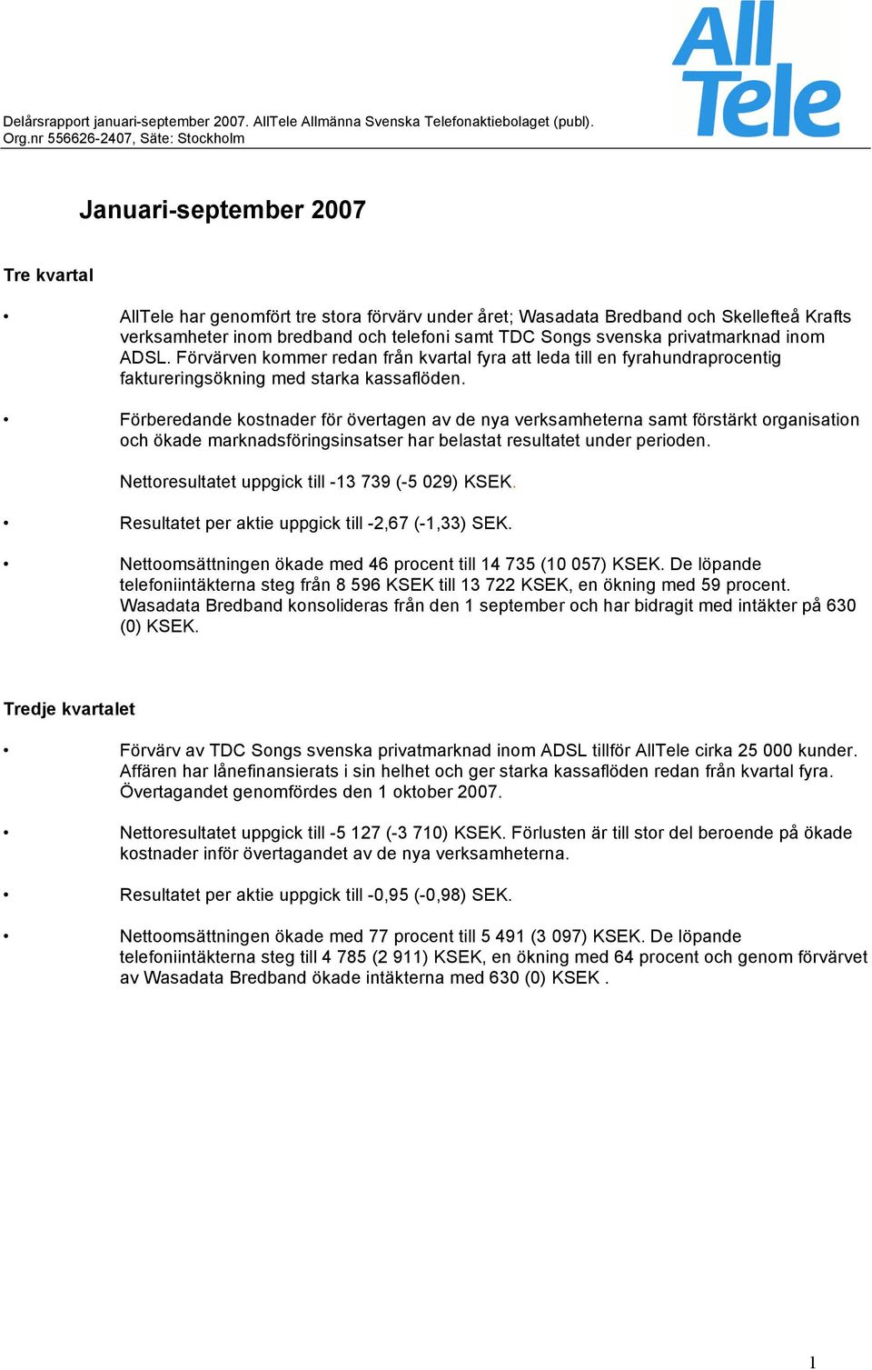 Förberedande kostnader för övertagen av de nya verksamheterna samt förstärkt organisation och ökade marknadsföringsinsatser har belastat resultatet under perioden.