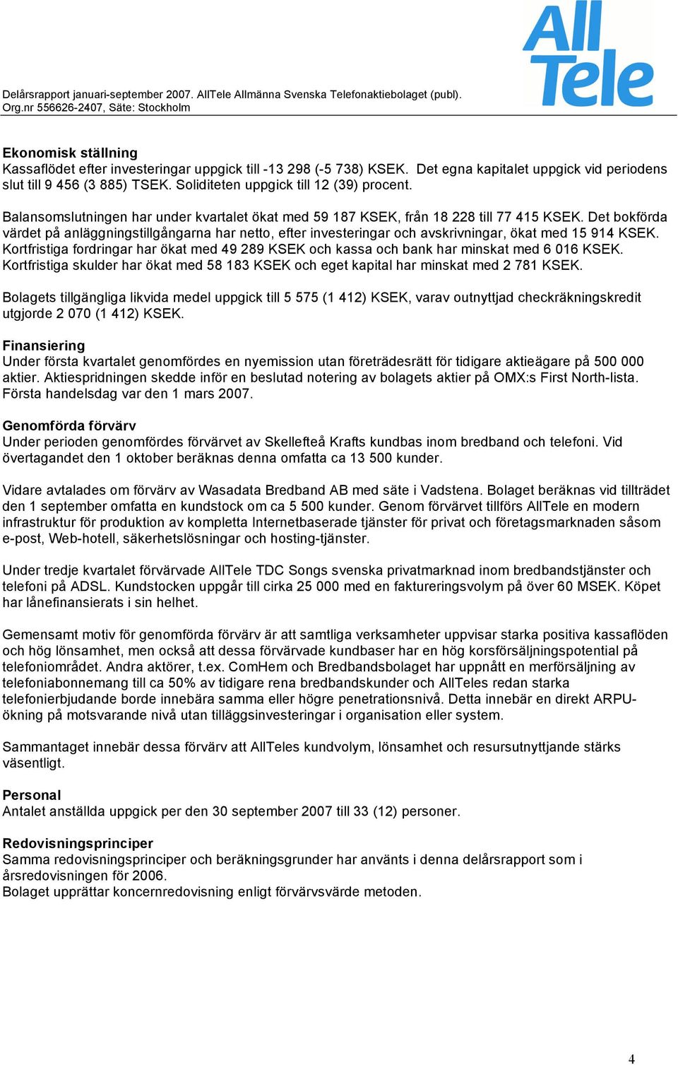 Det bokförda värdet på anläggningstillgångarna har netto, efter investeringar och avskrivningar, ökat med 15 914 KSEK.