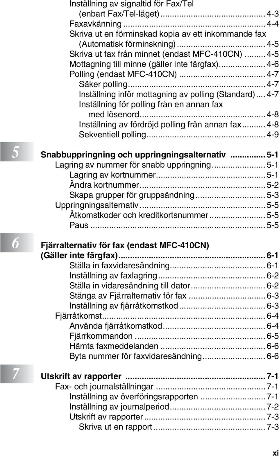 .. 4-7 Inställning inför mottagning av polling (Standard)... 4-7 Inställning för polling från en annan fax med lösenord... 4-8 Inställning av fördröjd polling från annan fax... 4-8 Sekventiell polling.