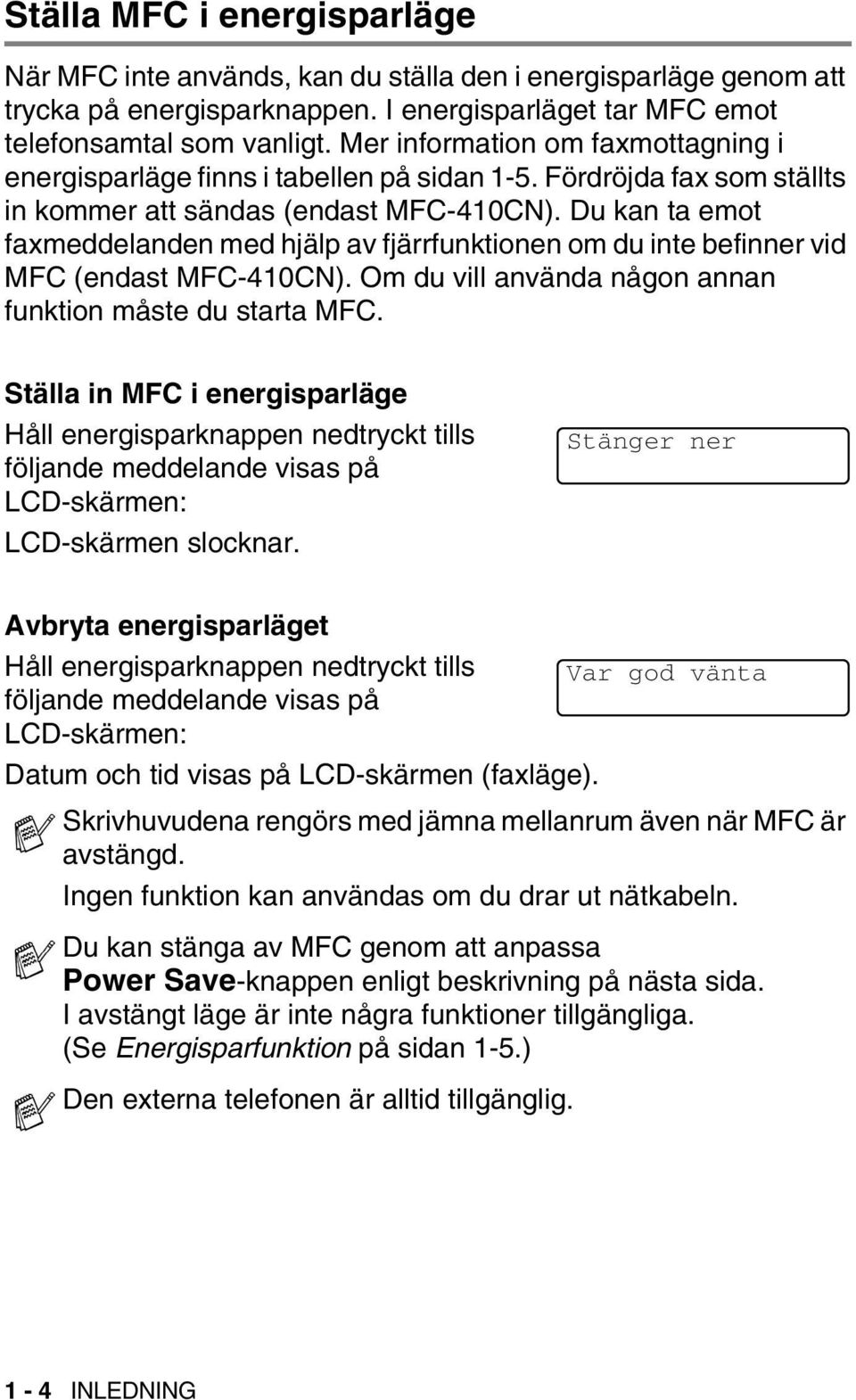 Du kan ta emot faxmeddelanden med hjälp av fjärrfunktionen om du inte befinner vid MFC (endast MFC-410CN). Om du vill använda någon annan funktion måste du starta MFC.