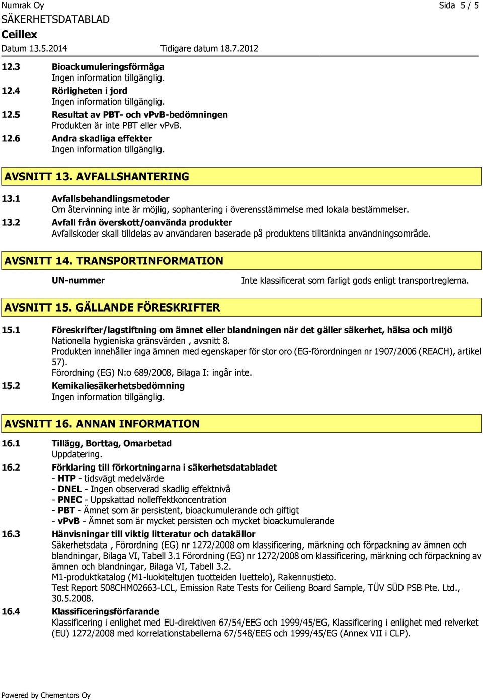 AVSNITT 14. TRANSPORTINFORMATION UN-nummer Inte klassificerat som farligt gods enligt transportreglerna. AVSNITT 15. GÄLLANDE FÖRESKRIFTER 15.