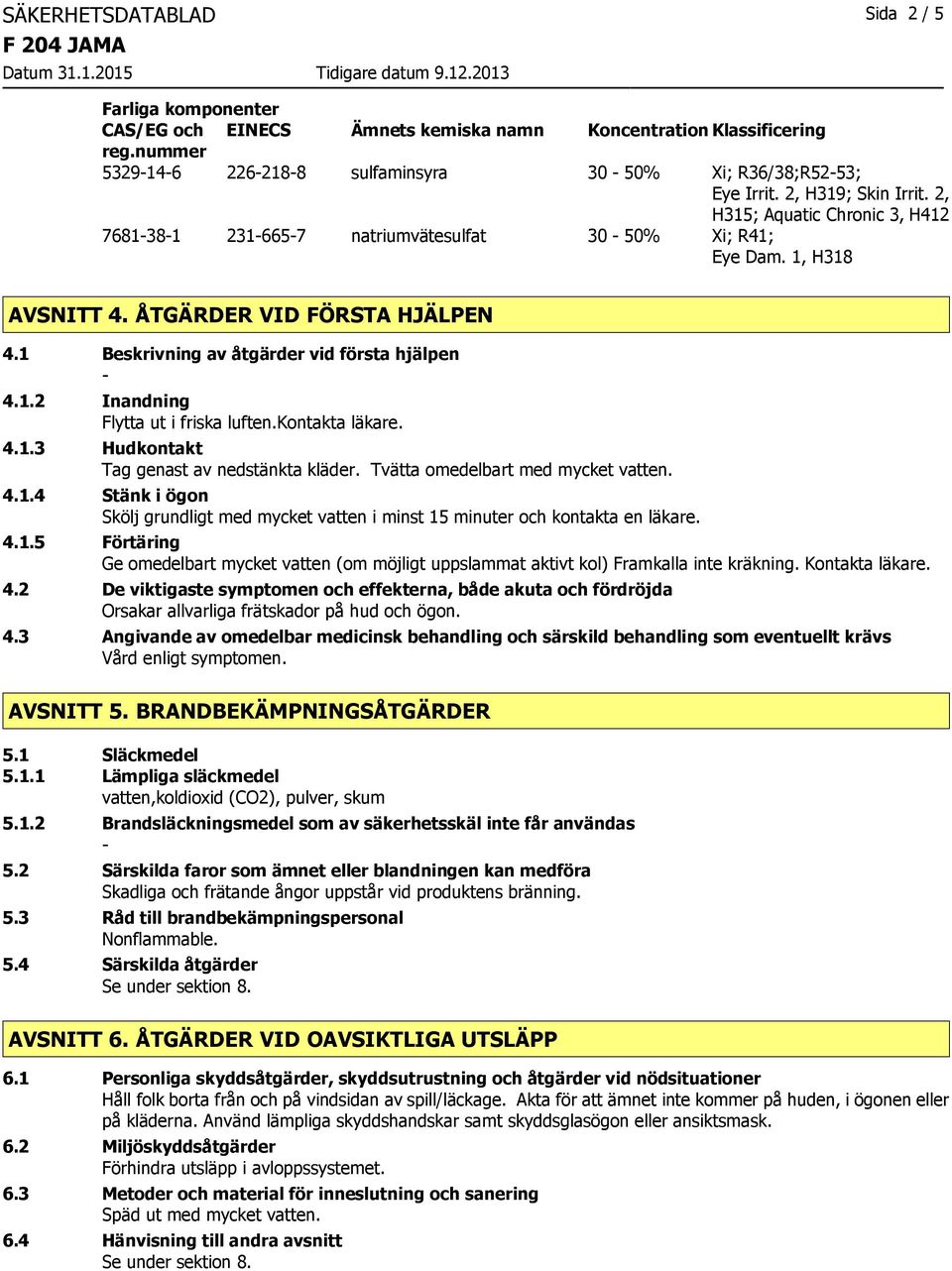 1 Beskrivning av åtgärder vid första hjälpen 4.1.2 Inandning Flytta ut i friska luften.kontakta läkare. 4.1.3 Hudkontakt Tag genast av nedstänkta kläder. Tvätta omedelbart med mycket vatten. 4.1.4 Stänk i ögon Skölj grundligt med mycket vatten i minst 15 minuter och kontakta en läkare.