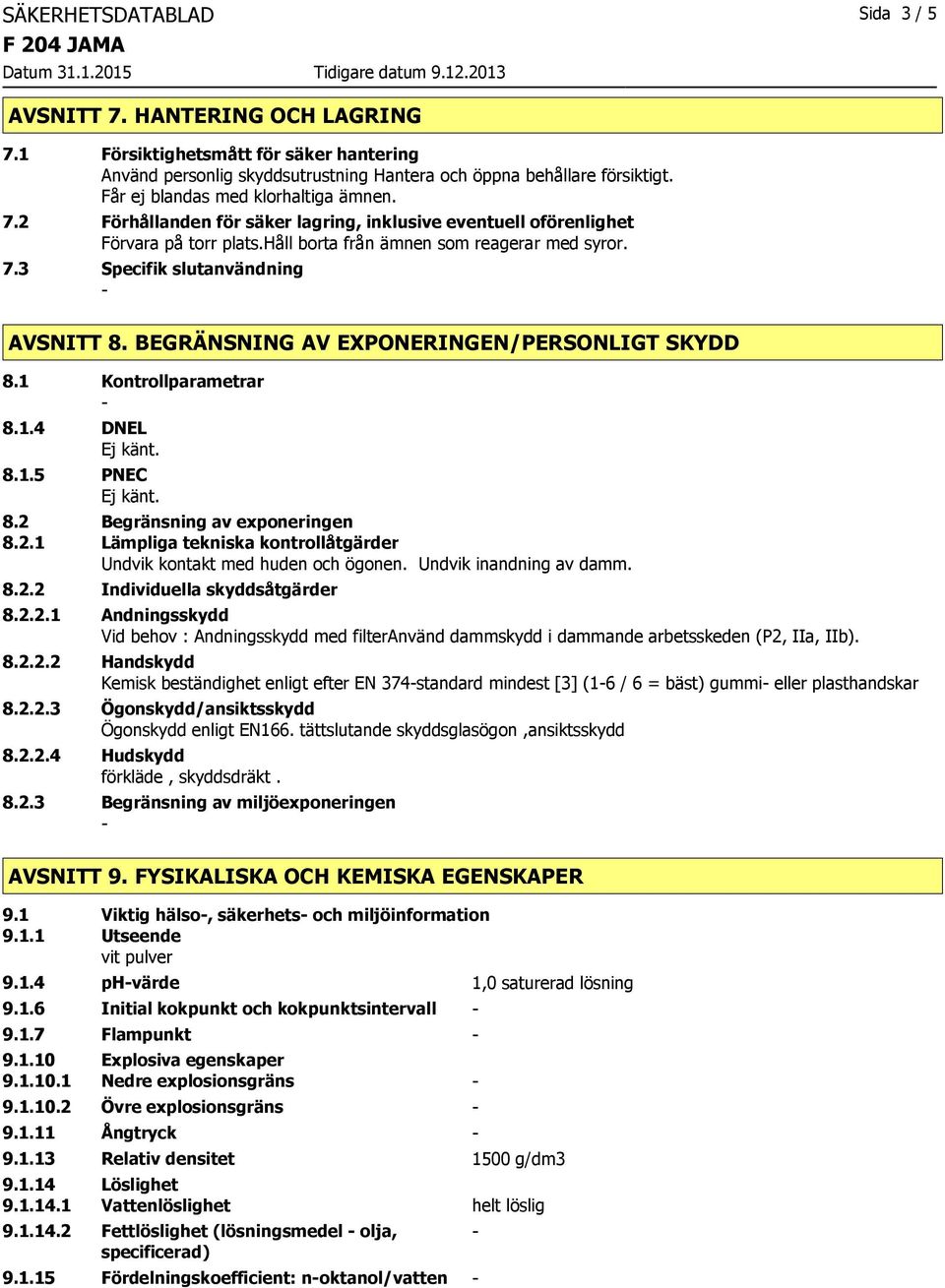 2 Begränsning av exponeringen 8.2.1 Lämpliga tekniska kontrollåtgärder Undvik kontakt med huden och ögonen. Undvik inandning av damm. 8.2.2 Individuella skyddsåtgärder 8.2.2.1 Andningsskydd Vid behov : Andningsskydd med filteranvänd dammskydd i dammande arbetsskeden (P2, IIa, IIb).