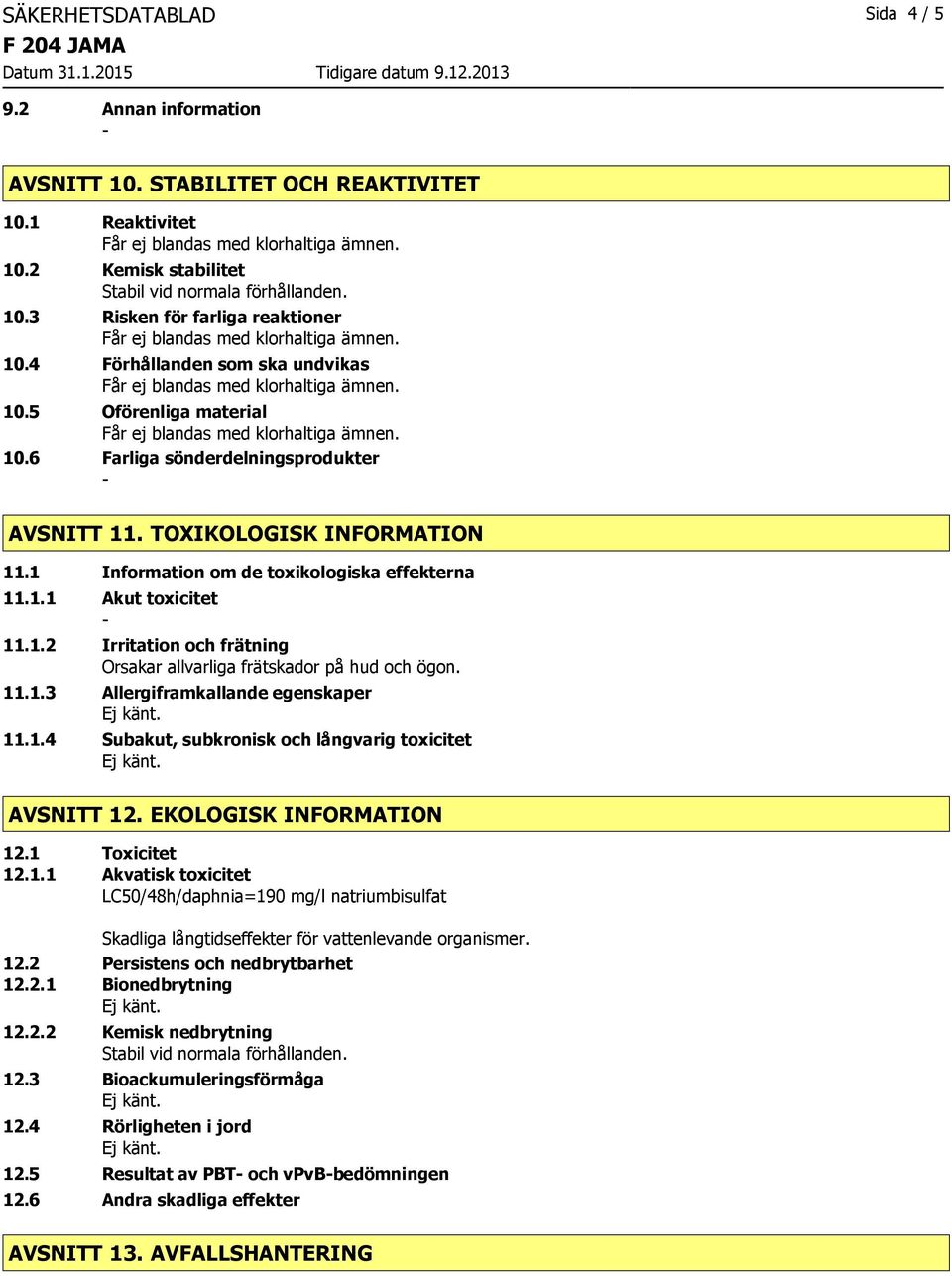 1.2 Irritation och frätning 11.1.3 Allergiframkallande egenskaper 11.1.4 Subakut, subkronisk och långvarig toxicitet AVSNITT 12. EKOLOGISK INFORMATION 12.1 Toxicitet 12.1.1 Akvatisk toxicitet LC50/48h/daphnia=190 mg/l natriumbisulfat 12.