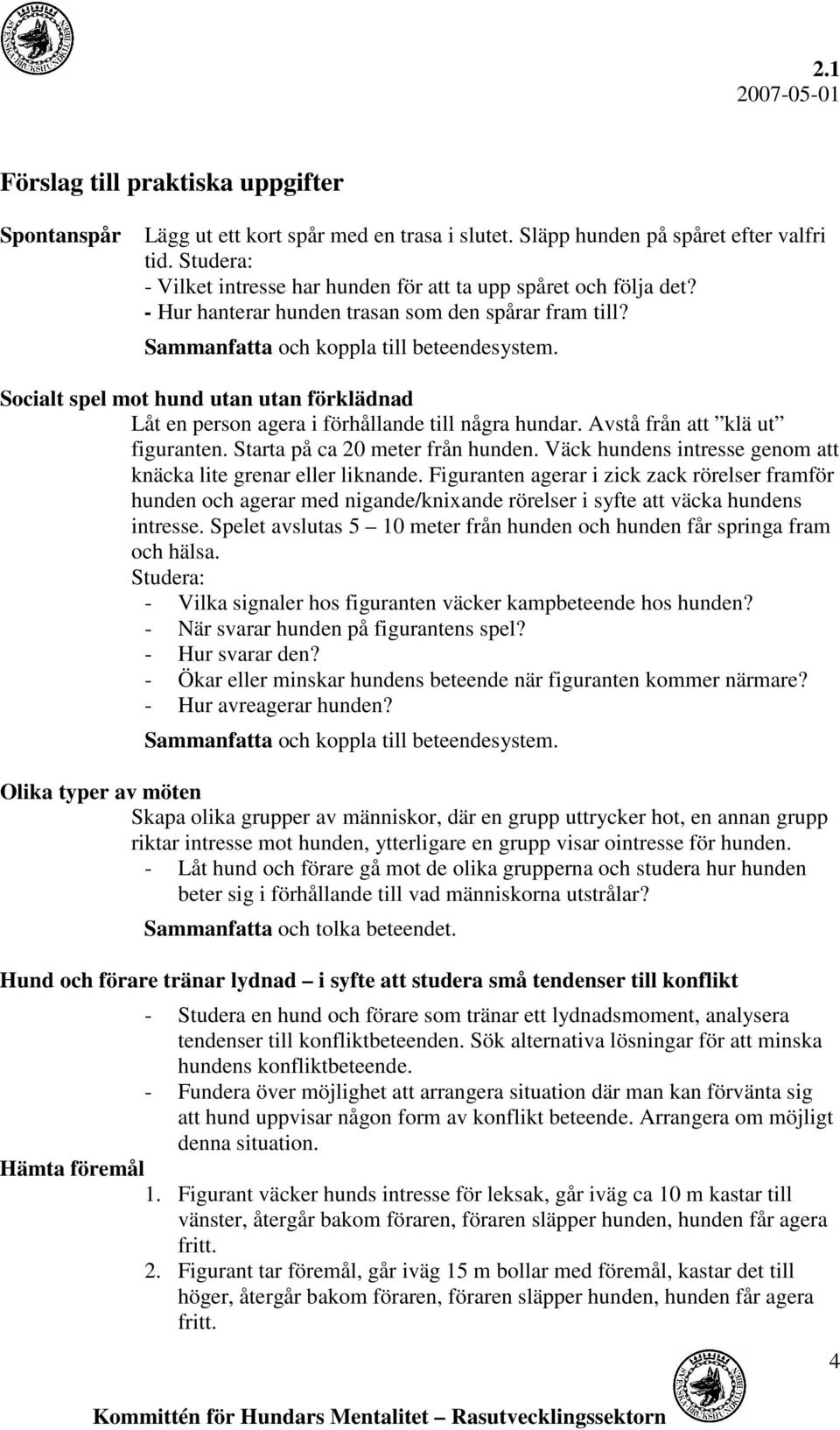 Socialt spel mot hund utan utan förklädnad Låt en person agera i förhållande till några hundar. Avstå från att klä ut figuranten. Starta på ca 20 meter från hunden.