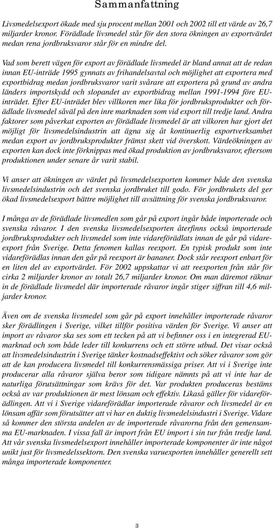 Vad som berett vägen för export av förädlade livsmedel är bland annat att de redan innan EU-inträde 1995 gynnats av frihandelsavtal och möjlighet att exportera med exportbidrag medan jordbruksvaror