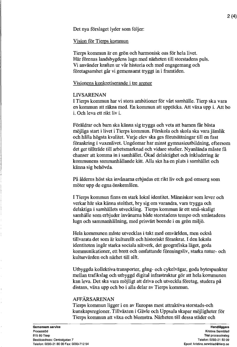 Visionens konkretiserande i tre arenor LIVSARENAN I Tierps kommun har vi stora ambitioner för vårt samhälle. Tierp ska vara en kommun att räkna med. En kommun att upptäcka. Att växa upp i. Att bo i.