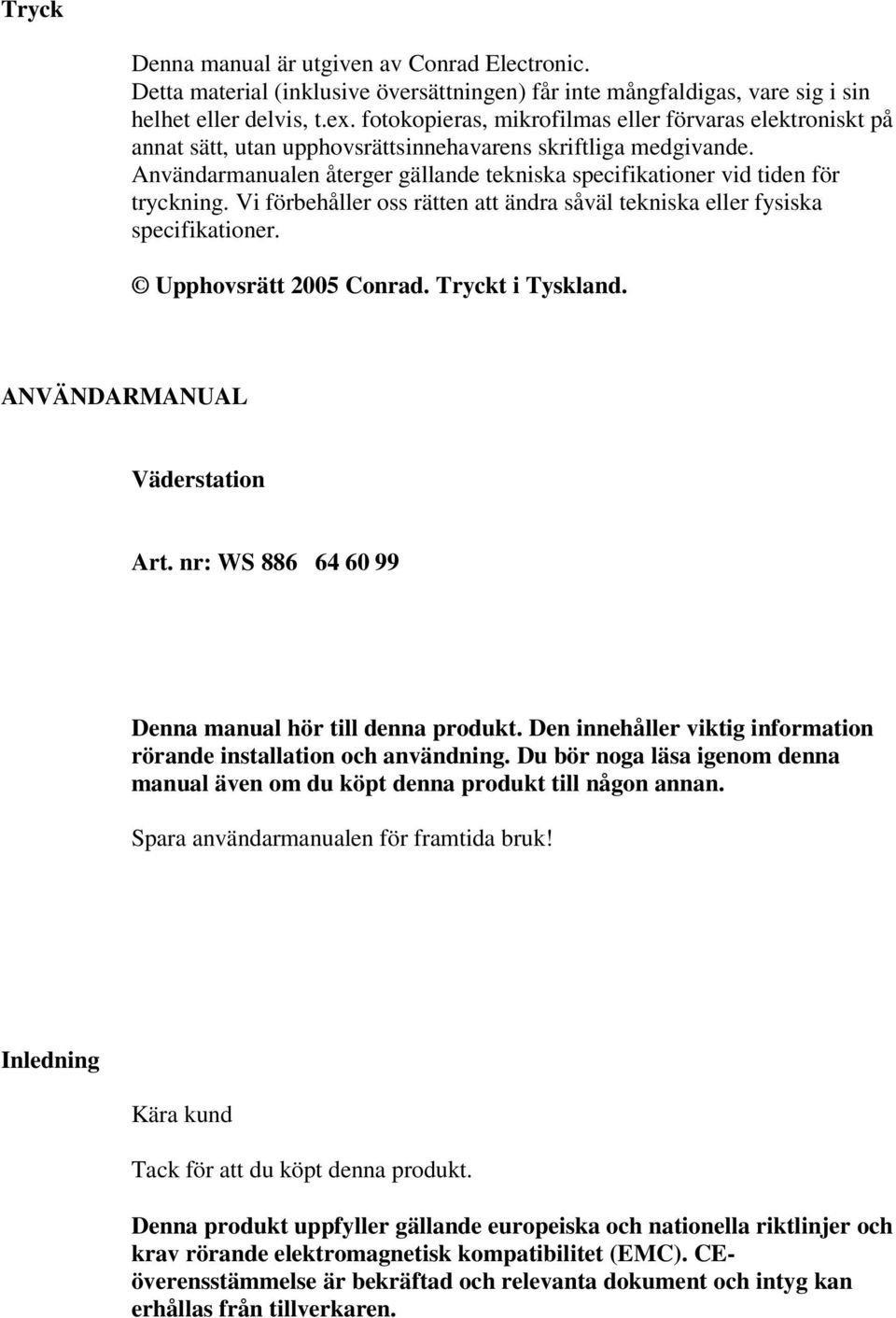 Användarmanualen återger gällande tekniska specifikationer vid tiden för tryckning. Vi förbehåller oss rätten att ändra såväl tekniska eller fysiska specifikationer. Upphovsrätt 2005 Conrad.