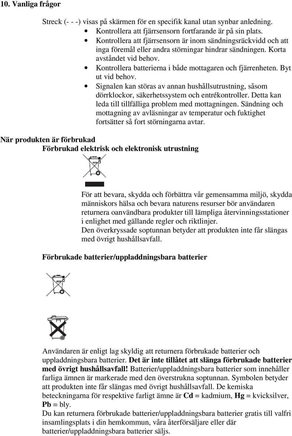 Kontrollera batterierna i både mottagaren och fjärrenheten. Byt ut vid behov. Signalen kan störas av annan hushållsutrustning, såsom dörrklockor, säkerhetssystem och entrékontroller.