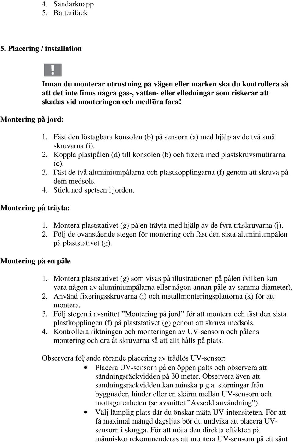 eller elledningar som riskerar att skadas vid monteringen och medföra fara! 1. Fäst den löstagbara konsolen (b) på sensorn (a) med hjälp av de två små skruvarna (i). 2.