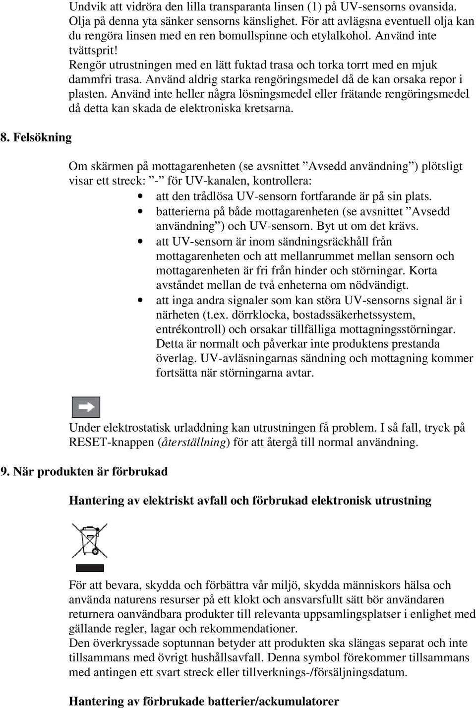 Rengör utrustningen med en lätt fuktad trasa och torka torrt med en mjuk dammfri trasa. Använd aldrig starka rengöringsmedel då de kan orsaka repor i plasten.