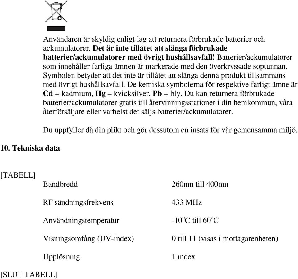 Symbolen betyder att det inte är tillåtet att slänga denna produkt tillsammans med övrigt hushållsavfall. De kemiska symbolerna för respektive farligt ämne är Cd = kadmium, Hg = kvicksilver, Pb = bly.