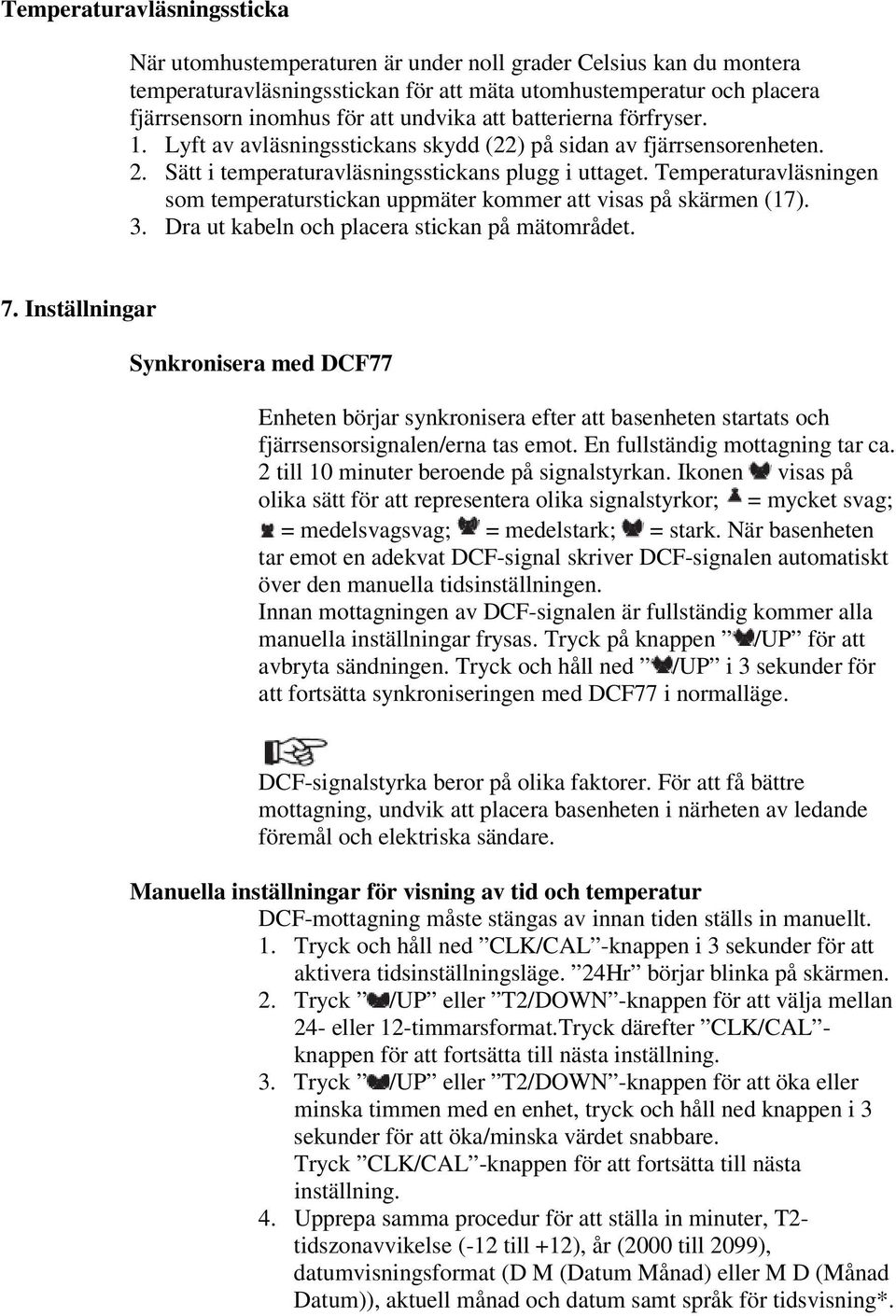 Temperaturavläsningen som temperaturstickan uppmäter kommer att visas på skärmen (17). 3. Dra ut kabeln och placera stickan på mätområdet. 7.