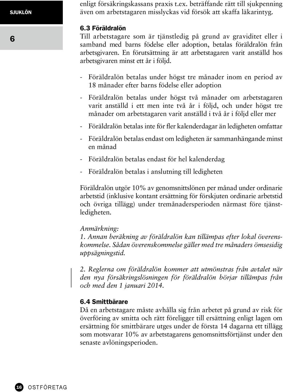 - Föräldralön betalas under högst tre månader inom en period av 18 månader efter barns födelse eller adoption - Föräldralön betalas under högst två månader om arbetstagaren varit anställd i ett men