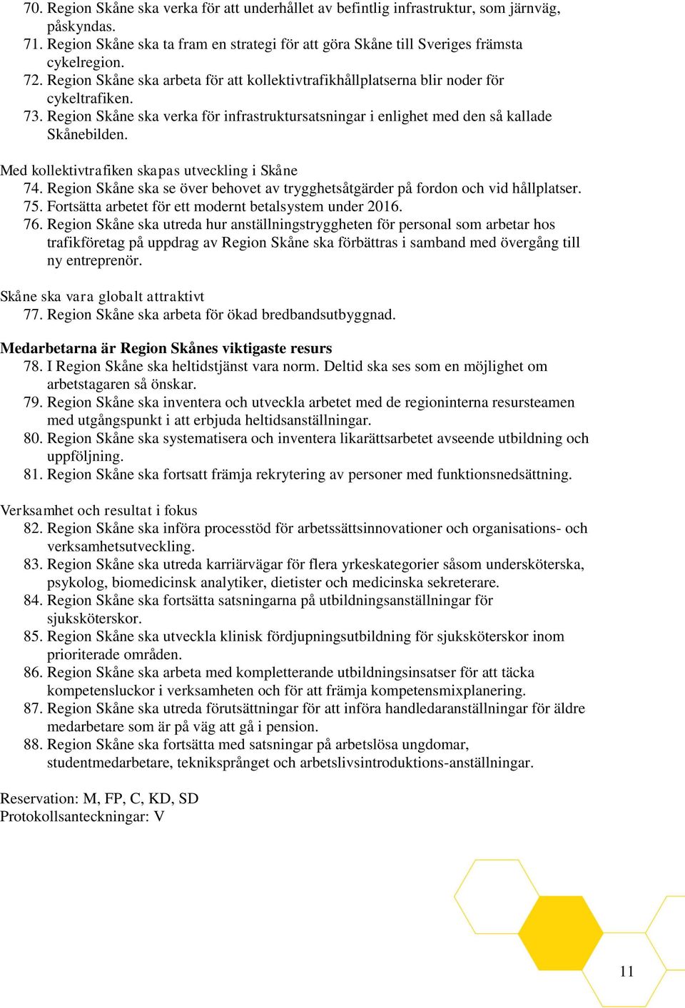 Med kollektivtrafiken skapas utveckling i Skåne 74. Region Skåne ska se över behovet av trygghetsåtgärder på fordon och vid hållplatser. 75. Fortsätta arbetet för ett modernt betalsystem under 2016.