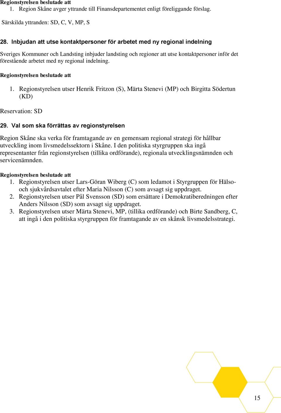 regional indelning. 1. Regionstyrelsen utser Henrik Fritzon (S), Märta Stenevi (MP) och Birgitta Södertun (KD) Reservation: SD 29.