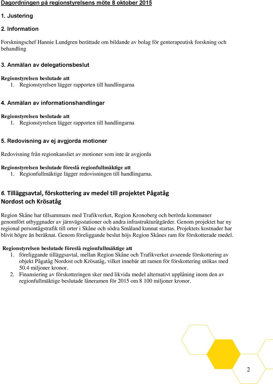 Redovisning av ej avgjorda motioner Redovisning från regionkansliet av motioner som inte är avgjorda Regionstyrelsen beslutade föreslå regionfullmäktige att 1.