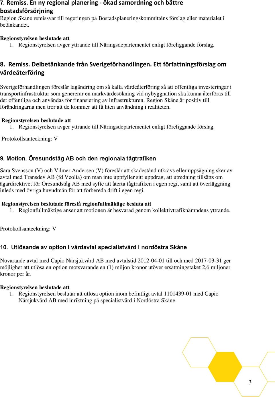 Ett författningsförslag om värdeåterföring Sverigeförhandlingen föreslår lagändring om så kalla värdeåterföring så att offentliga investeringar i transportinfrastruktur som genererar en
